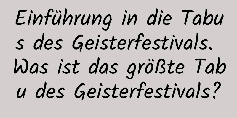 Einführung in die Tabus des Geisterfestivals. Was ist das größte Tabu des Geisterfestivals?