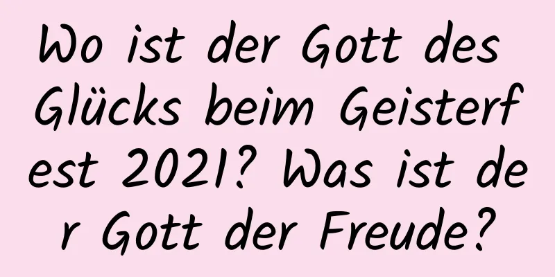 Wo ist der Gott des Glücks beim Geisterfest 2021? Was ist der Gott der Freude?