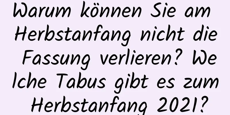 Warum können Sie am Herbstanfang nicht die Fassung verlieren? Welche Tabus gibt es zum Herbstanfang 2021?