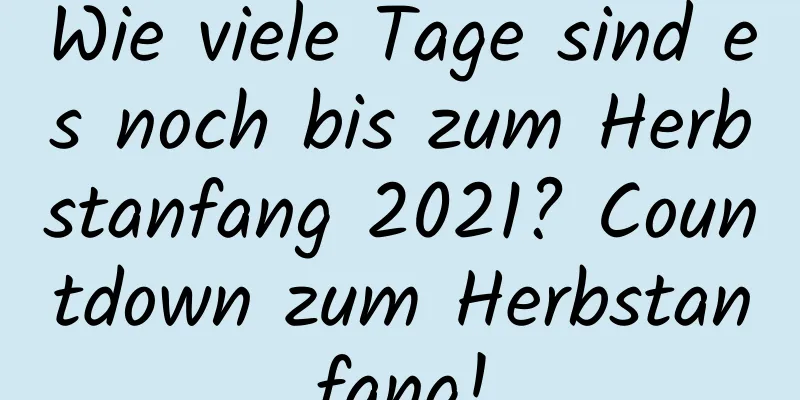 Wie viele Tage sind es noch bis zum Herbstanfang 2021? Countdown zum Herbstanfang!