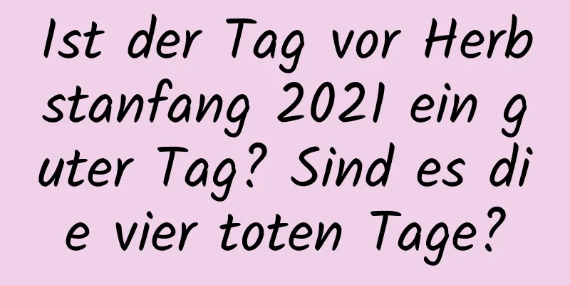 Ist der Tag vor Herbstanfang 2021 ein guter Tag? Sind es die vier toten Tage?