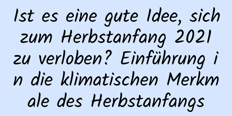 Ist es eine gute Idee, sich zum Herbstanfang 2021 zu verloben? Einführung in die klimatischen Merkmale des Herbstanfangs