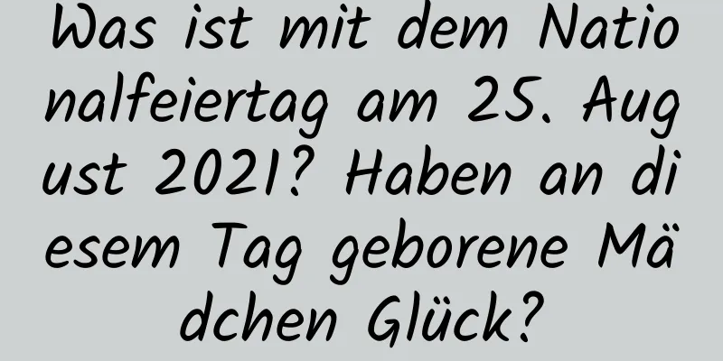 Was ist mit dem Nationalfeiertag am 25. August 2021? Haben an diesem Tag geborene Mädchen Glück?