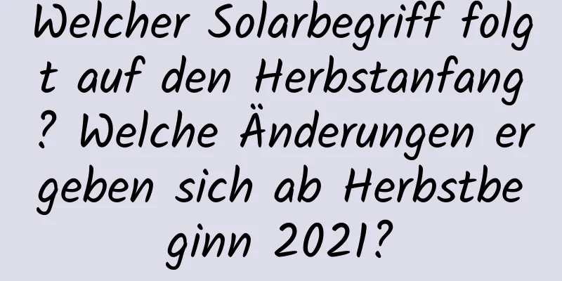 Welcher Solarbegriff folgt auf den Herbstanfang? Welche Änderungen ergeben sich ab Herbstbeginn 2021?