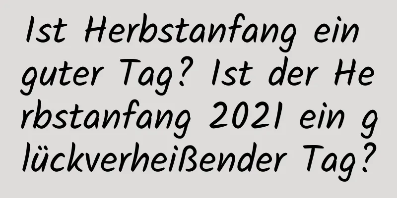 Ist Herbstanfang ein guter Tag? Ist der Herbstanfang 2021 ein glückverheißender Tag?