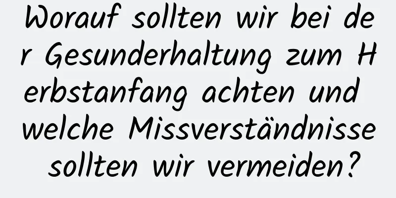 Worauf sollten wir bei der Gesunderhaltung zum Herbstanfang achten und welche Missverständnisse sollten wir vermeiden?