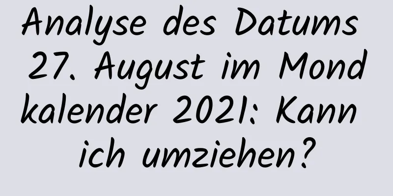 Analyse des Datums 27. August im Mondkalender 2021: Kann ich umziehen?