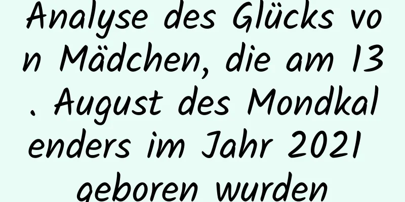 Analyse des Glücks von Mädchen, die am 13. August des Mondkalenders im Jahr 2021 geboren wurden