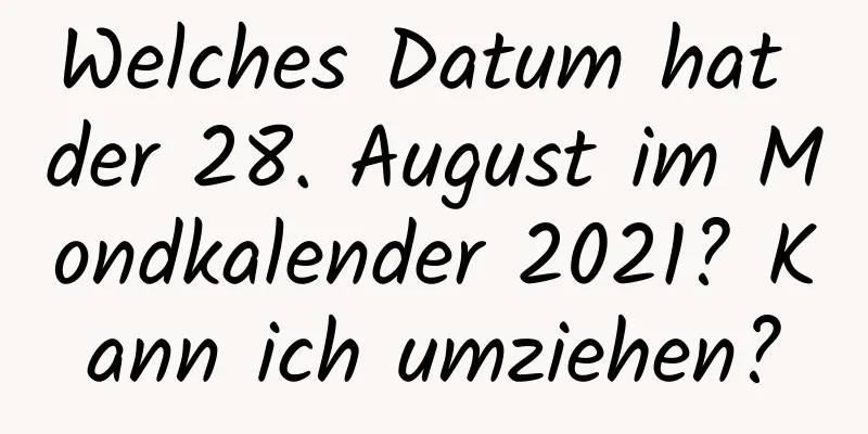 Welches Datum hat der 28. August im Mondkalender 2021? Kann ich umziehen?