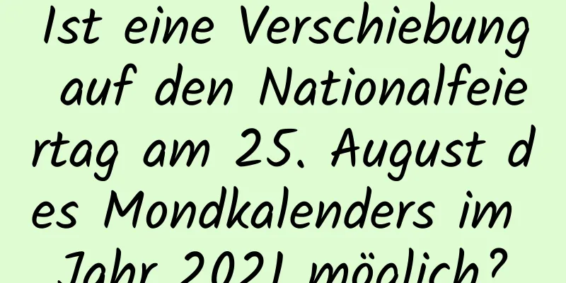 Ist eine Verschiebung auf den Nationalfeiertag am 25. August des Mondkalenders im Jahr 2021 möglich?