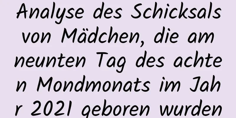 Analyse des Schicksals von Mädchen, die am neunten Tag des achten Mondmonats im Jahr 2021 geboren wurden