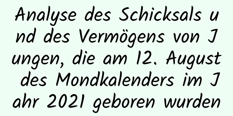 Analyse des Schicksals und des Vermögens von Jungen, die am 12. August des Mondkalenders im Jahr 2021 geboren wurden