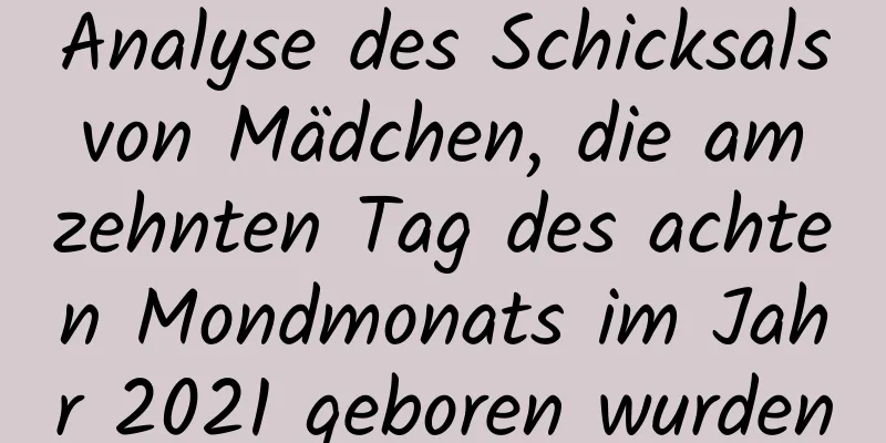 Analyse des Schicksals von Mädchen, die am zehnten Tag des achten Mondmonats im Jahr 2021 geboren wurden