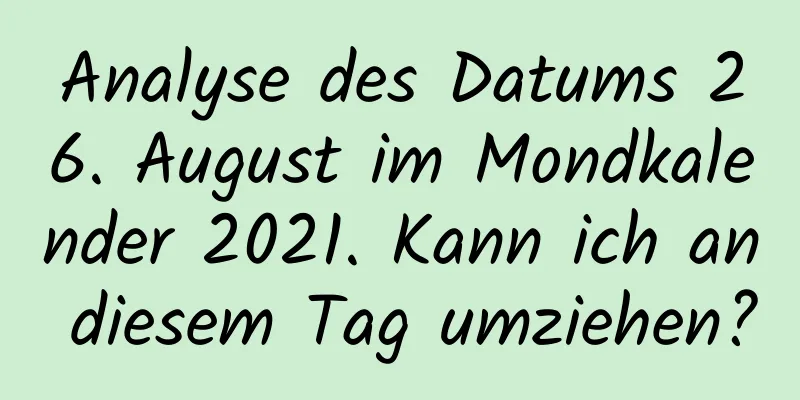 Analyse des Datums 26. August im Mondkalender 2021. Kann ich an diesem Tag umziehen?