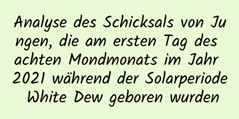 Analyse des Schicksals von Jungen, die am ersten Tag des achten Mondmonats im Jahr 2021 während der Solarperiode White Dew geboren wurden