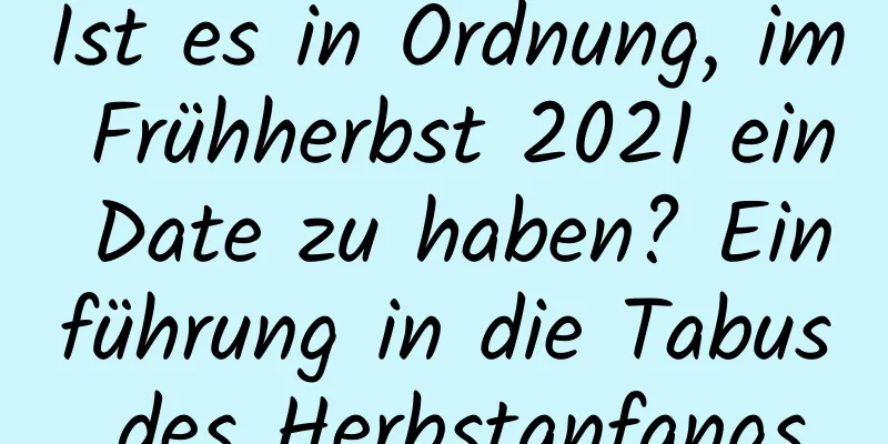 Ist es in Ordnung, im Frühherbst 2021 ein Date zu haben? Einführung in die Tabus des Herbstanfangs