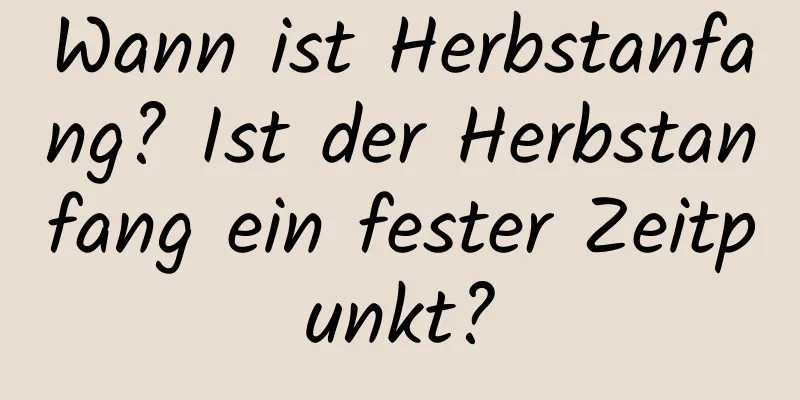 Wann ist Herbstanfang? Ist der Herbstanfang ein fester Zeitpunkt?