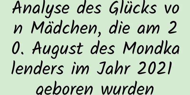 Analyse des Glücks von Mädchen, die am 20. August des Mondkalenders im Jahr 2021 geboren wurden