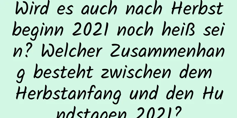 Wird es auch nach Herbstbeginn 2021 noch heiß sein? Welcher Zusammenhang besteht zwischen dem Herbstanfang und den Hundstagen 2021?