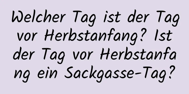 Welcher Tag ist der Tag vor Herbstanfang? Ist der Tag vor Herbstanfang ein Sackgasse-Tag?