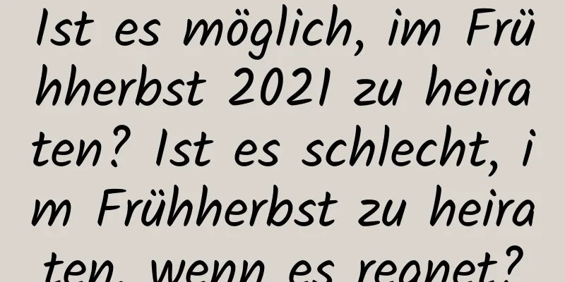 Ist es möglich, im Frühherbst 2021 zu heiraten? Ist es schlecht, im Frühherbst zu heiraten, wenn es regnet?