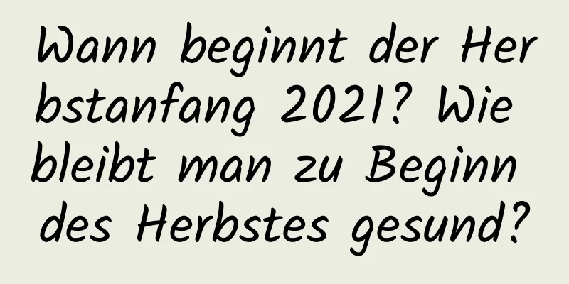 Wann beginnt der Herbstanfang 2021? Wie bleibt man zu Beginn des Herbstes gesund?