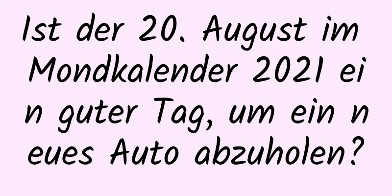 Ist der 20. August im Mondkalender 2021 ein guter Tag, um ein neues Auto abzuholen?