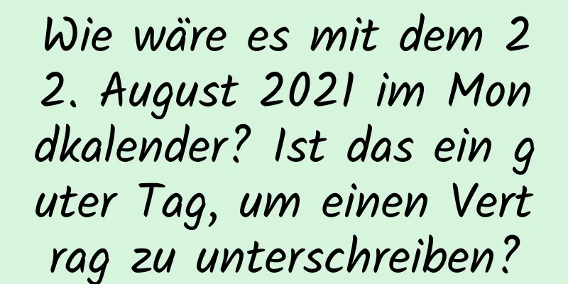 Wie wäre es mit dem 22. August 2021 im Mondkalender? Ist das ein guter Tag, um einen Vertrag zu unterschreiben?