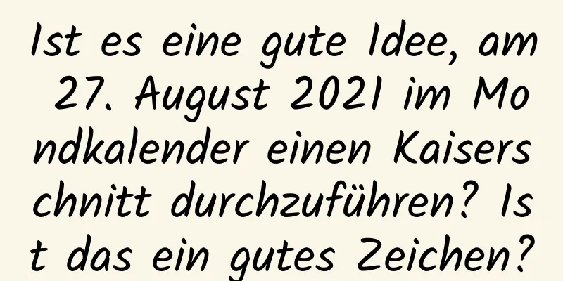 Ist es eine gute Idee, am 27. August 2021 im Mondkalender einen Kaiserschnitt durchzuführen? Ist das ein gutes Zeichen?