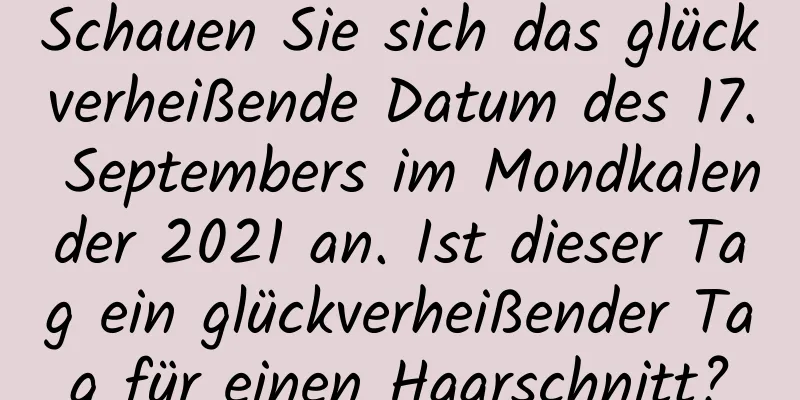 Schauen Sie sich das glückverheißende Datum des 17. Septembers im Mondkalender 2021 an. Ist dieser Tag ein glückverheißender Tag für einen Haarschnitt?