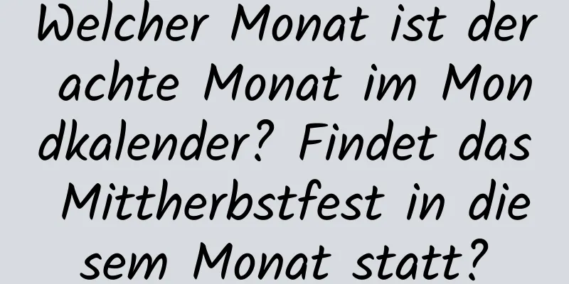 Welcher Monat ist der achte Monat im Mondkalender? Findet das Mittherbstfest in diesem Monat statt?