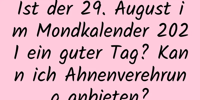 Ist der 29. August im Mondkalender 2021 ein guter Tag? Kann ich Ahnenverehrung anbieten?