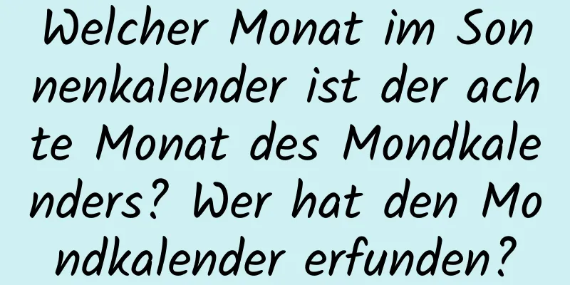 Welcher Monat im Sonnenkalender ist der achte Monat des Mondkalenders? Wer hat den Mondkalender erfunden?