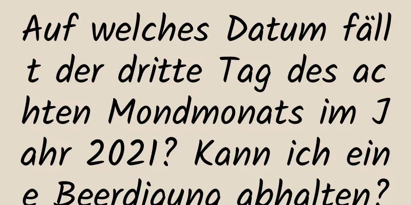 Auf welches Datum fällt der dritte Tag des achten Mondmonats im Jahr 2021? Kann ich eine Beerdigung abhalten?