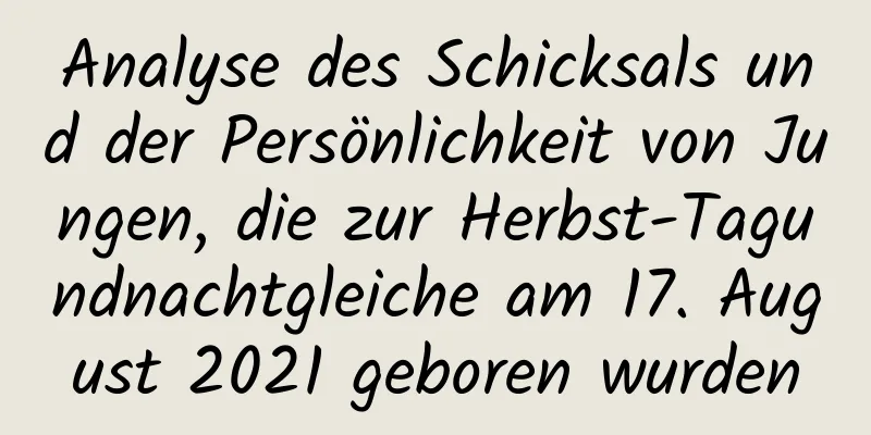 Analyse des Schicksals und der Persönlichkeit von Jungen, die zur Herbst-Tagundnachtgleiche am 17. August 2021 geboren wurden