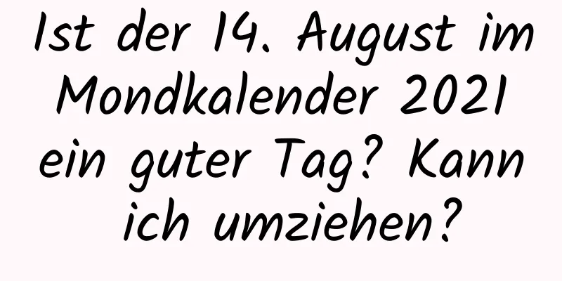 Ist der 14. August im Mondkalender 2021 ein guter Tag? Kann ich umziehen?