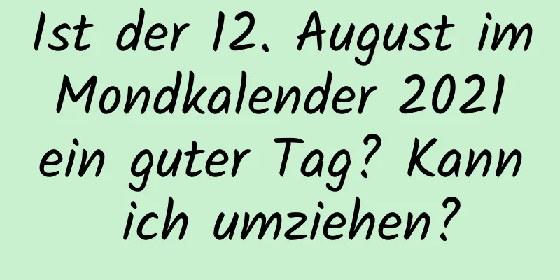 Ist der 12. August im Mondkalender 2021 ein guter Tag? Kann ich umziehen?