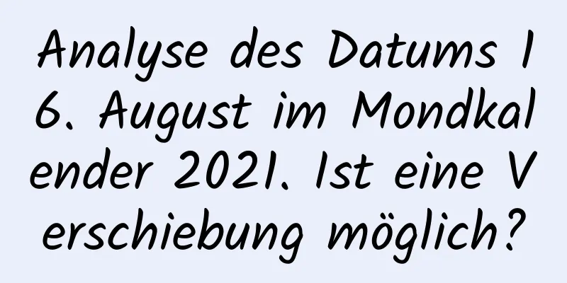 Analyse des Datums 16. August im Mondkalender 2021. Ist eine Verschiebung möglich?