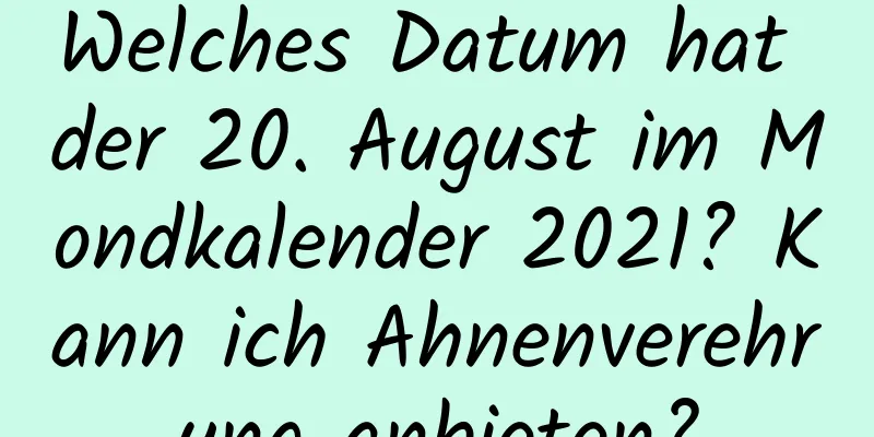 Welches Datum hat der 20. August im Mondkalender 2021? Kann ich Ahnenverehrung anbieten?