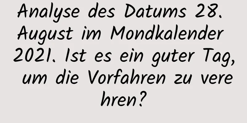 Analyse des Datums 28. August im Mondkalender 2021. Ist es ein guter Tag, um die Vorfahren zu verehren?