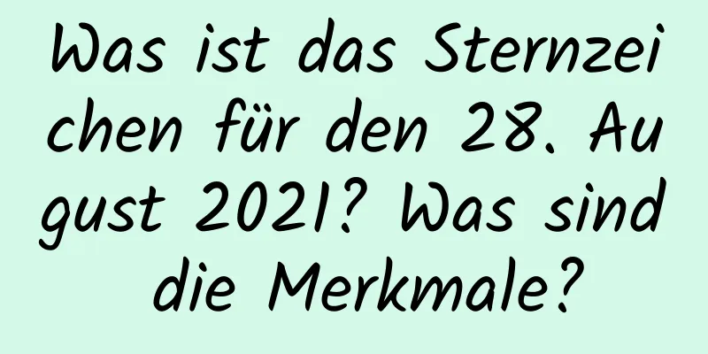 Was ist das Sternzeichen für den 28. August 2021? Was sind die Merkmale?