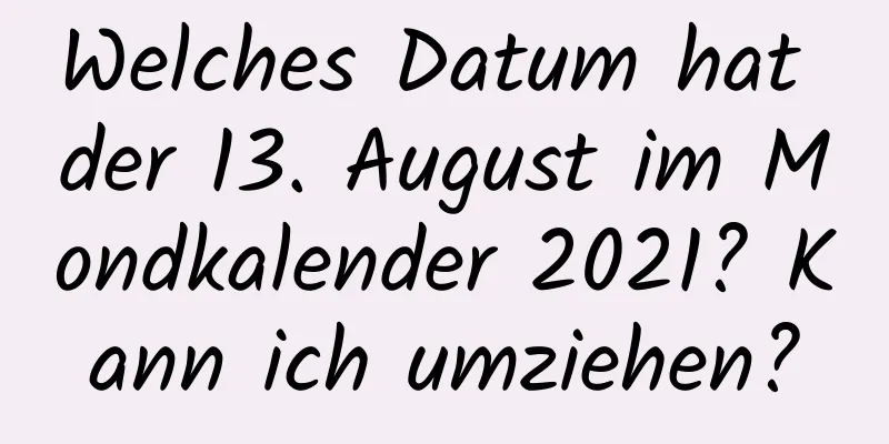 Welches Datum hat der 13. August im Mondkalender 2021? Kann ich umziehen?