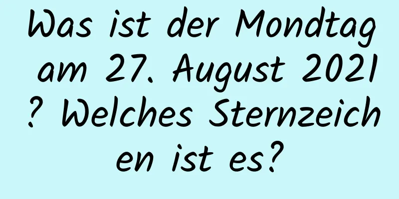 Was ist der Mondtag am 27. August 2021? Welches Sternzeichen ist es?