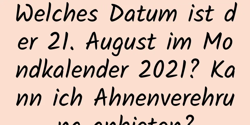 Welches Datum ist der 21. August im Mondkalender 2021? Kann ich Ahnenverehrung anbieten?