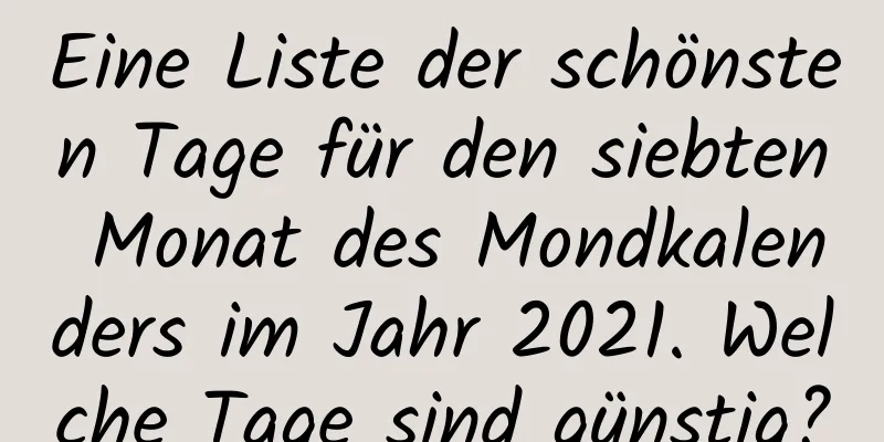 Eine Liste der schönsten Tage für den siebten Monat des Mondkalenders im Jahr 2021. Welche Tage sind günstig?