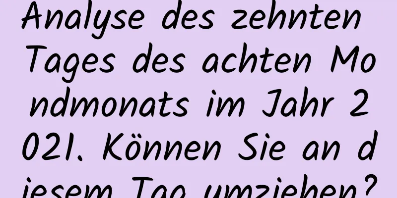 Analyse des zehnten Tages des achten Mondmonats im Jahr 2021. Können Sie an diesem Tag umziehen?