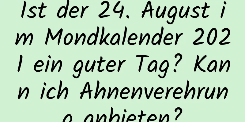 Ist der 24. August im Mondkalender 2021 ein guter Tag? Kann ich Ahnenverehrung anbieten?