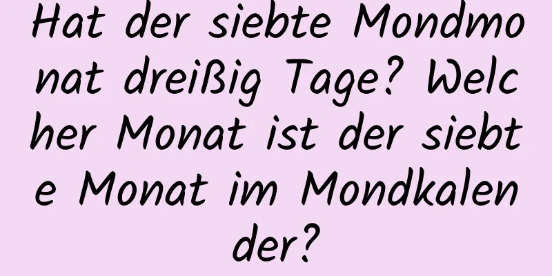 Hat der siebte Mondmonat dreißig Tage? Welcher Monat ist der siebte Monat im Mondkalender?