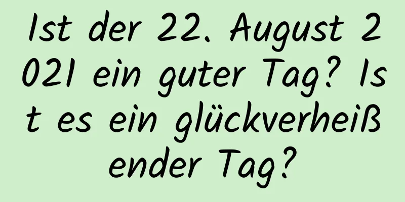 Ist der 22. August 2021 ein guter Tag? Ist es ein glückverheißender Tag?