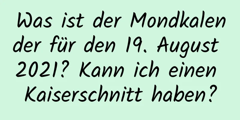 Was ist der Mondkalender für den 19. August 2021? Kann ich einen Kaiserschnitt haben?